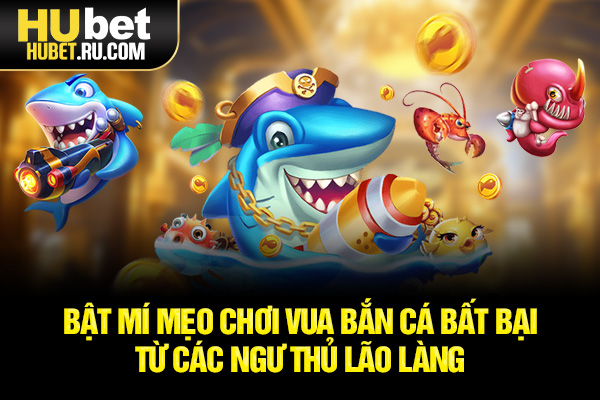 Bật mí mẹo chơi Vua Bắn Cá bất bại từ các ngư thủ lão làng