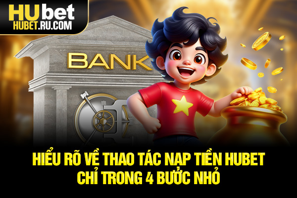 Hiểu rõ về thao tác nạp tiền HUBET chỉ trong 4 bước nhỏ