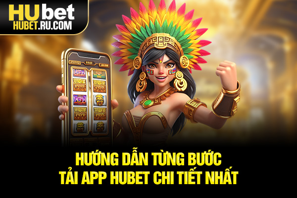 Hướng dẫn từng bước tải app HUBET chi tiết nhất