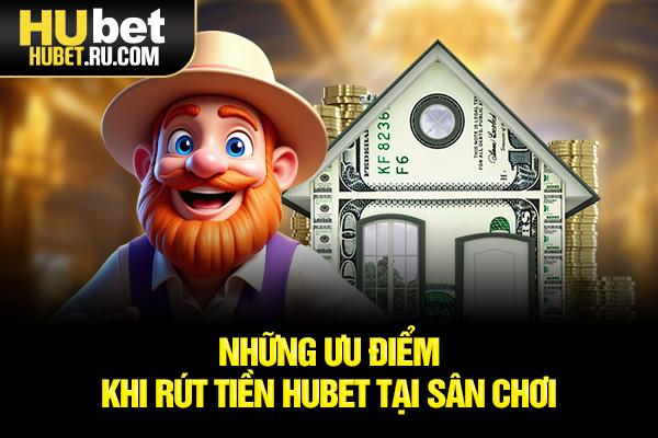 Những ưu điểm khi rút tiền HUBET tại sân chơi