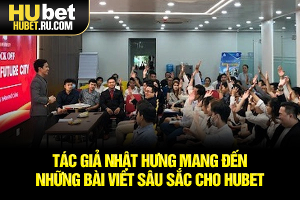 Tác giả Nhật Hưng mang đến những bài viết sâu sắc cho HUBET