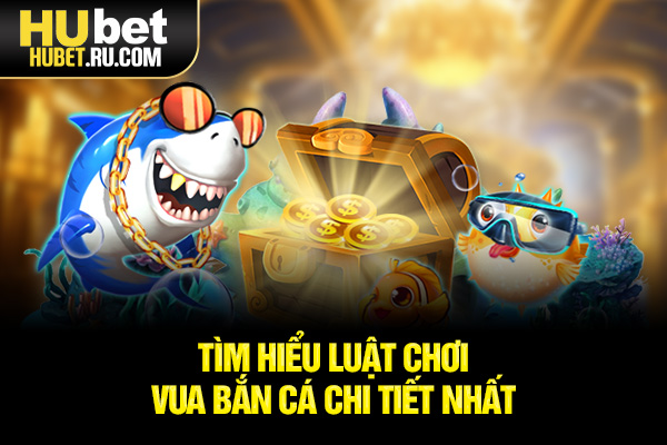 Tìm hiểu luật chơi Vua Bắn Cá chi tiết nhất