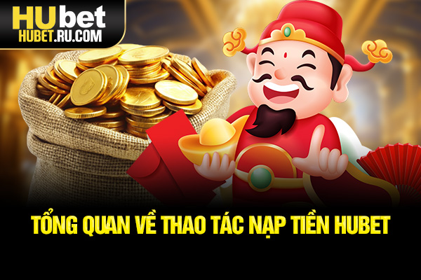 Tổng quan về thao tác nạp tiền HUBET
